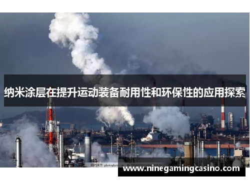 纳米涂层在提升运动装备耐用性和环保性的应用探索