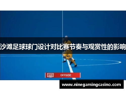 沙滩足球球门设计对比赛节奏与观赏性的影响